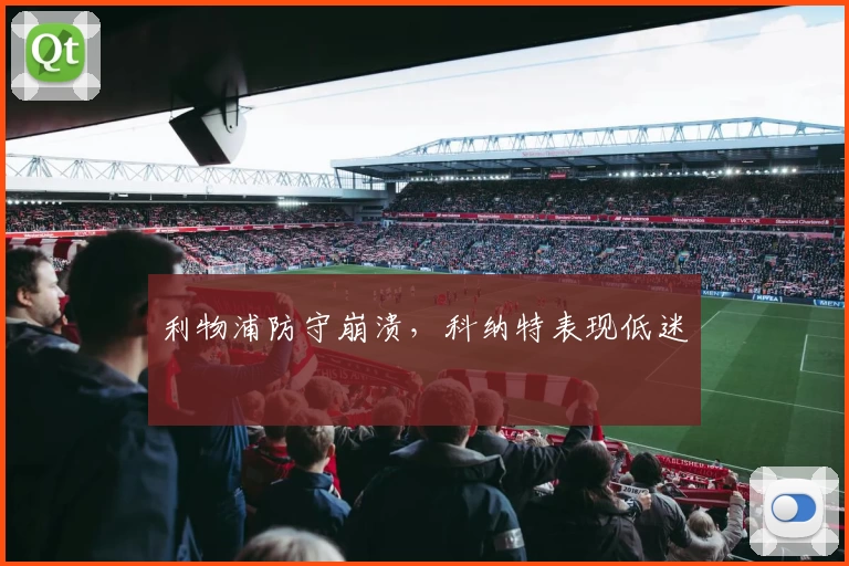 利物浦防守崩溃，科纳特表现低迷