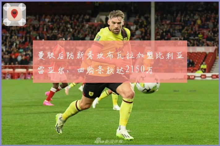 曼联后防新秀坎布瓦拉加盟比利亚雷亚尔，回购条款达2150万