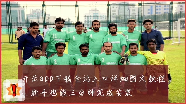 开云app下载全站入口详细图文教程，新手也能三分钟完成安装