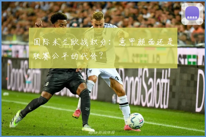 国际米兰欧战积分：意甲颜面还是联赛公平的代价？