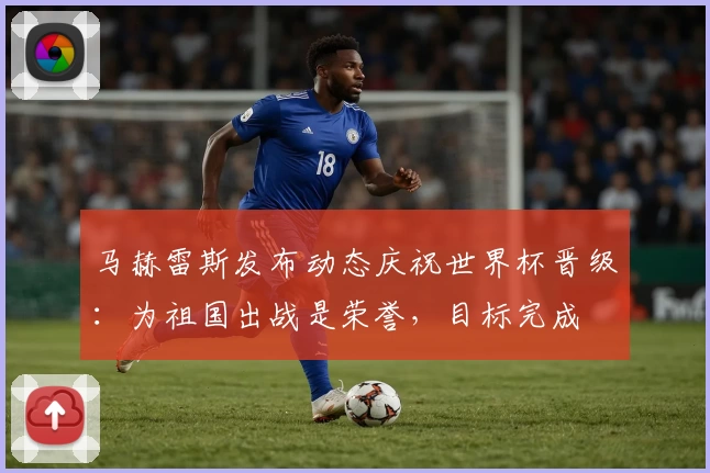 马赫雷斯发布动态庆祝世界杯晋级：为祖国出战是荣誉，目标完成