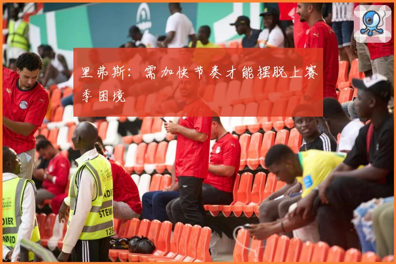 里弗斯:需加快节奏才能摆脱上赛季困境