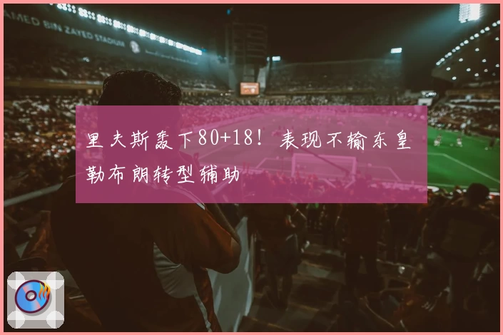 里夫斯轰下80+18！表现不输东皇 勒布朗转型辅助