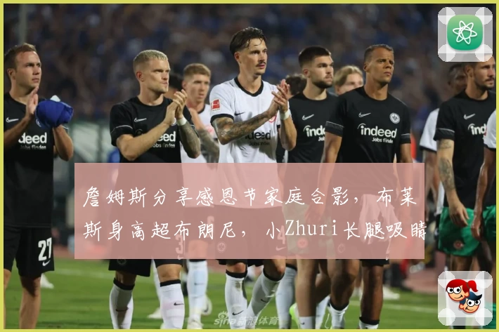 詹姆斯分享感恩节家庭合影，布莱斯身高超布朗尼，小Zhuri长腿吸睛