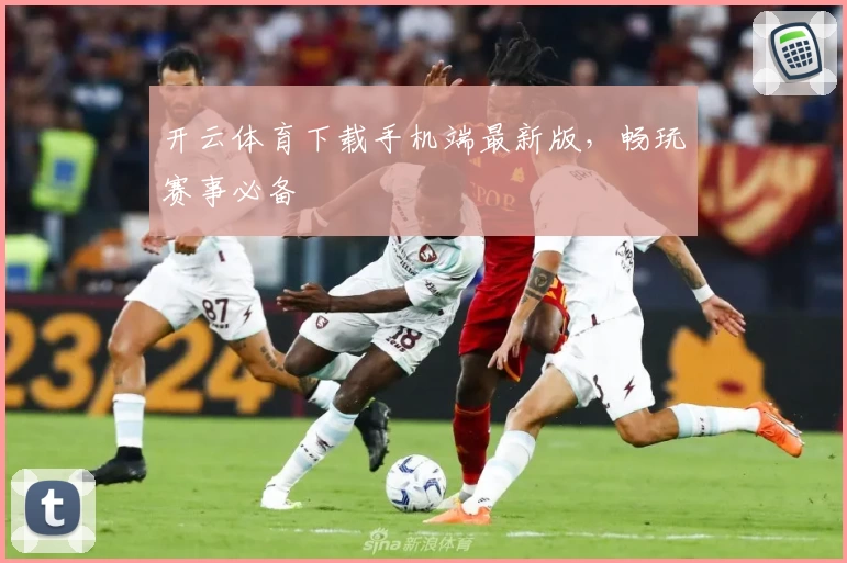 开云体育下载手机端最新版，畅玩赛事必备