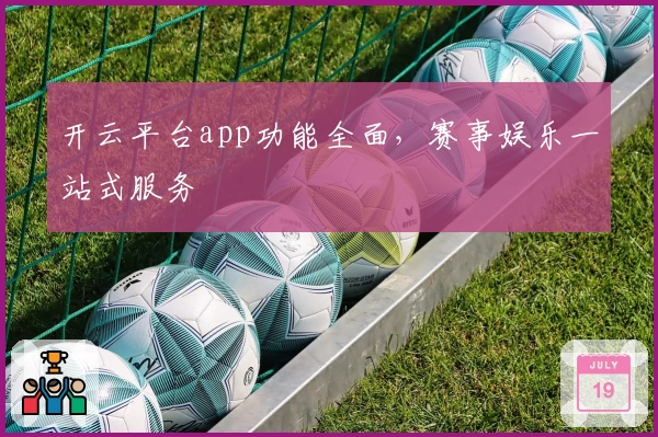 开云平台app功能全面，赛事娱乐一站式服务