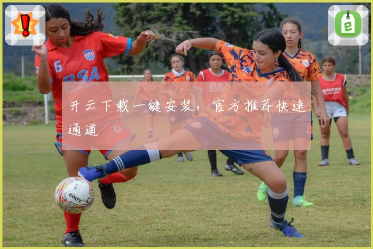 开云下载一键安装,官方推荐快速通道