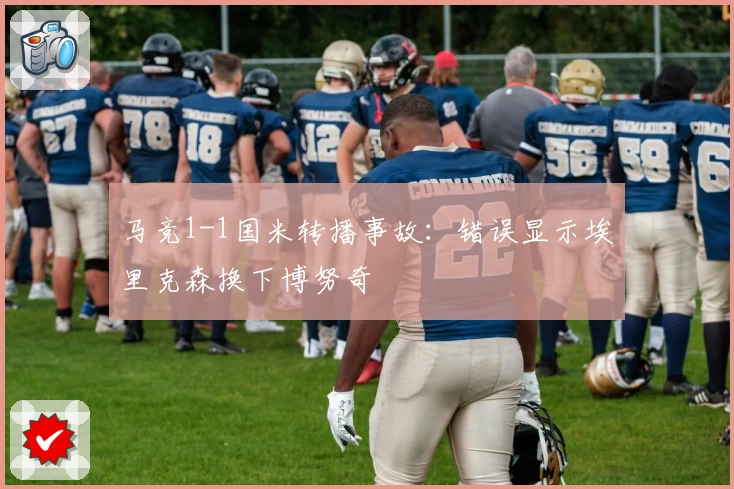 马竞1-1国米转播事故：错误显示埃里克森换下博努奇