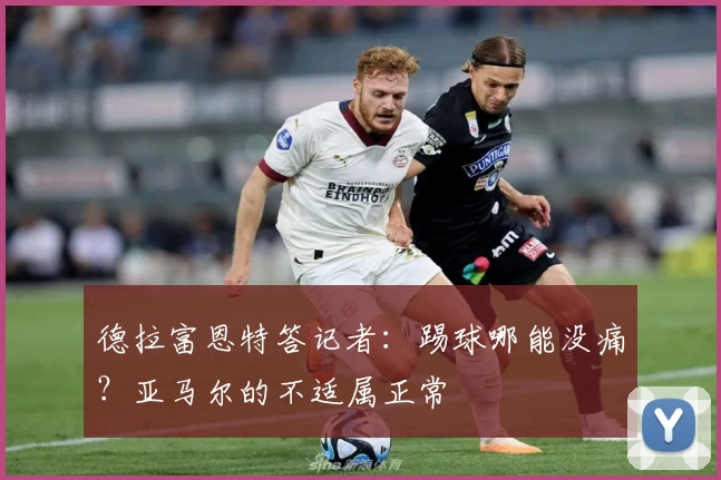 德拉富恩特答记者：踢球哪能没痛？亚马尔的不适属正常