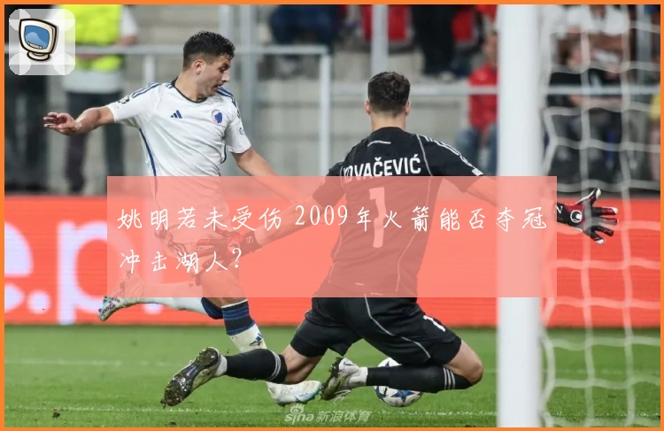 姚明若未受伤 2009年火箭能否夺冠冲击湖人？