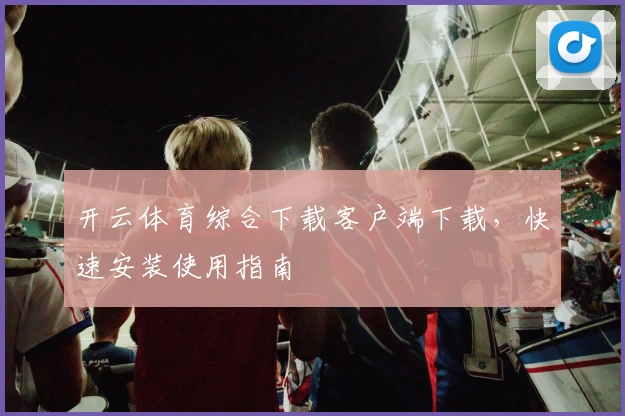 开云体育综合下载客户端下载，快速安装使用指南