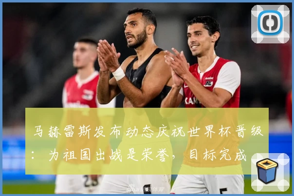 马赫雷斯发布动态庆祝世界杯晋级：为祖国出战是荣誉，目标完成