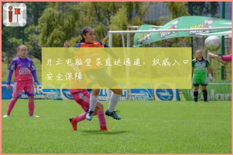 开云电脑登录直达通道，权威入口安全保障