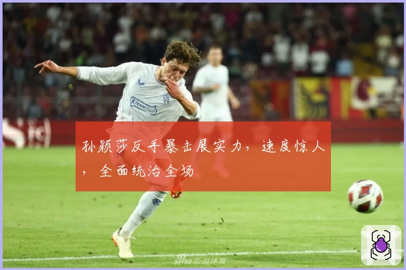 孙颖莎反手暴击展实力，速度惊人，全面统治全场