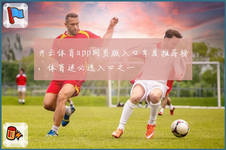 开云体育app网页版入口年度推荐榜，体育迷必选入口之一