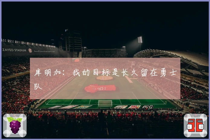 库明加：我的目标是长久留在勇士队