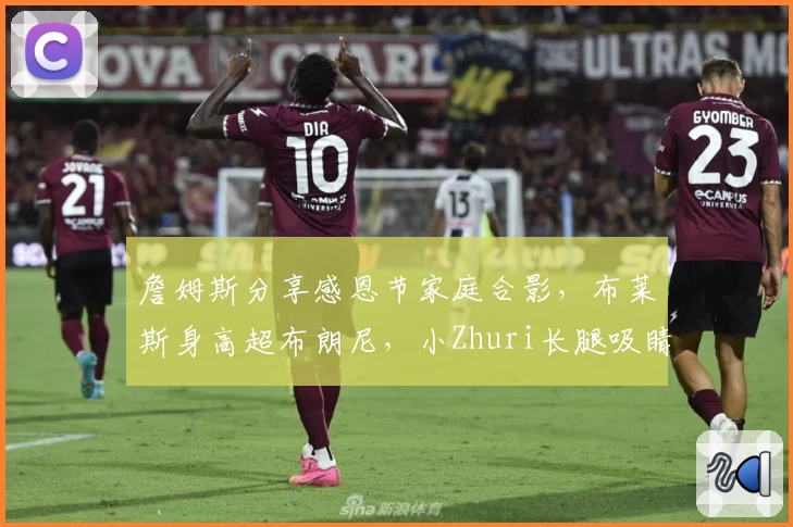 詹姆斯分享感恩节家庭合影，布莱斯身高超布朗尼，小Zhuri长腿吸睛