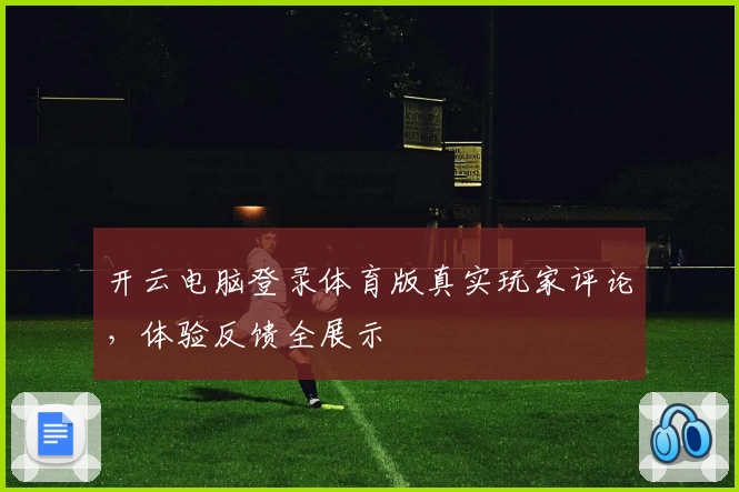 开云电脑登录体育版真实玩家评论，体验反馈全展示