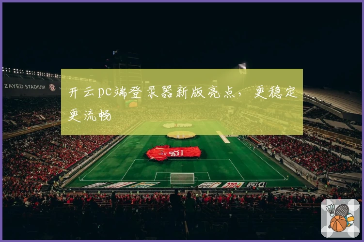 开云pc端登录器新版亮点，更稳定更流畅