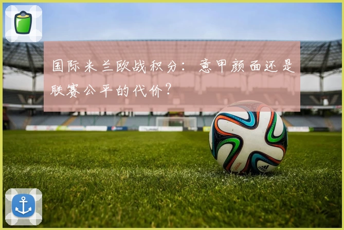 国际米兰欧战积分：意甲颜面还是联赛公平的代价？