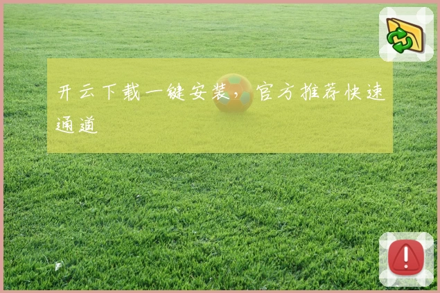 开云下载一键安装，官方推荐快速通道